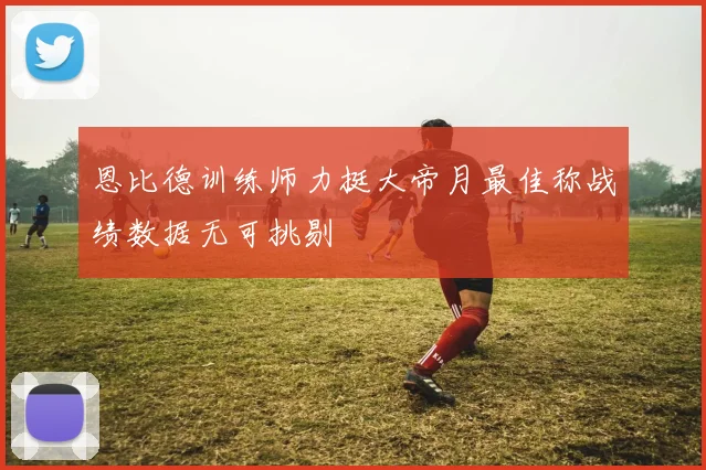 恩比德训练师力挺大帝月最佳称战绩数据无可挑剔