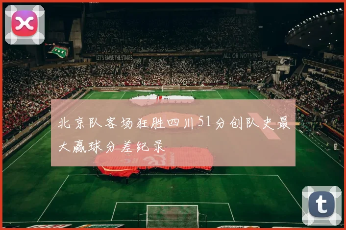 北京队客场狂胜四川51分创队史最大赢球分差纪录