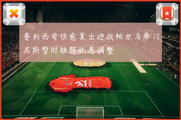 普利西奇伤愈复出迎战帕尔马希门尼斯暂时缺阵休息调整