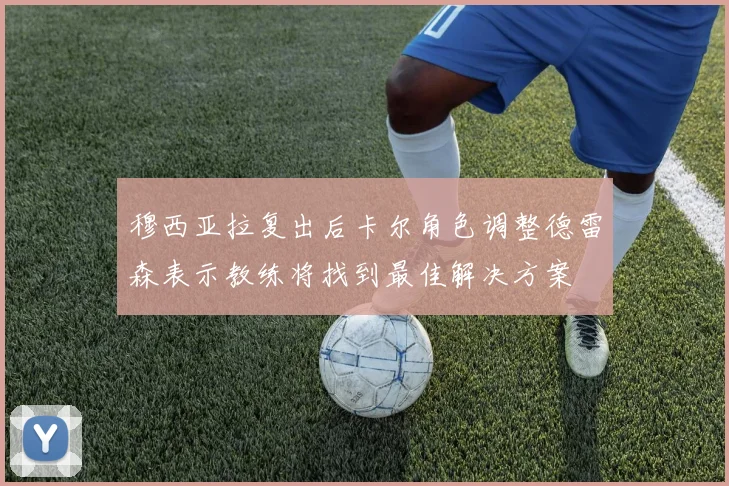 穆西亚拉复出后卡尔角色调整德雷森表示教练将找到最佳解决方案