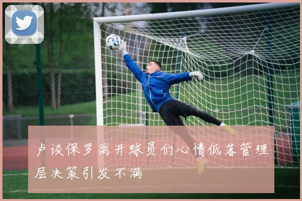 卢谈保罗离开球员们心情低落管理层决策引发不满