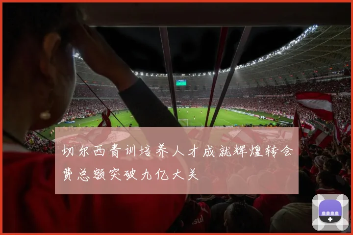 切尔西青训培养人才成就辉煌转会费总额突破九亿大关