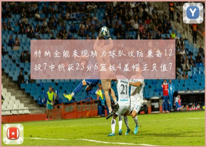 特纳全能表现助力球队攻防兼备12投7中斩获23分6篮板4盖帽正负值7