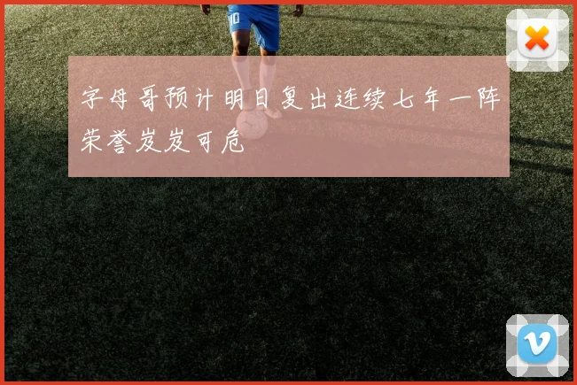 字母哥预计明日复出连续七年一阵荣誉岌岌可危