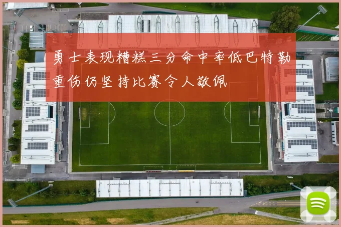 勇士表现糟糕三分命中率低巴特勒重伤仍坚持比赛令人敬佩