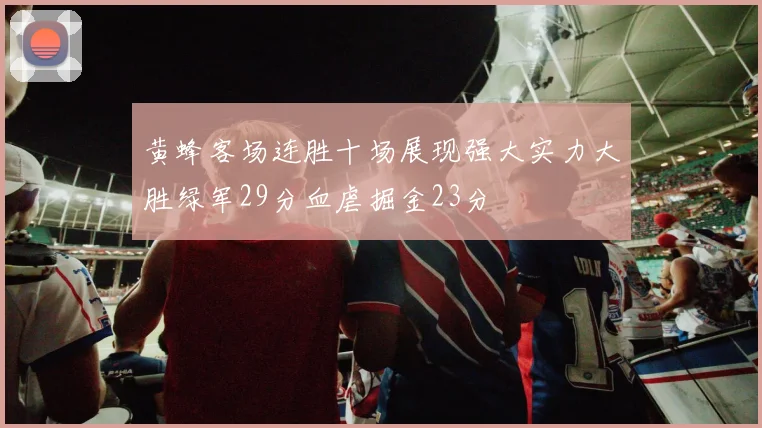 黄蜂客场连胜十场展现强大实力大胜绿军29分血虐掘金23分