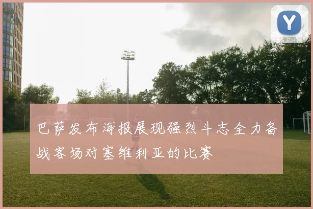 巴萨发布海报展现强烈斗志全力备战客场对塞维利亚的比赛