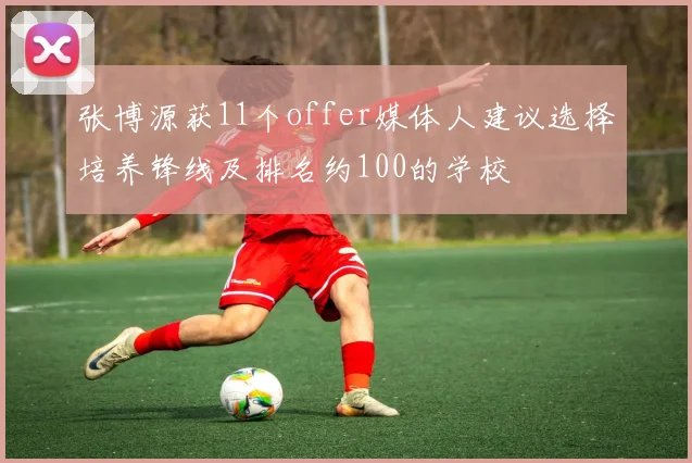 张博源获11个offer媒体人建议选择培养锋线及排名约100的学校