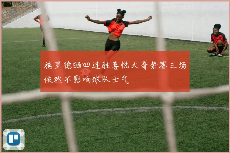 施罗德晒四连胜喜悦大哥禁赛三场依然不影响球队士气