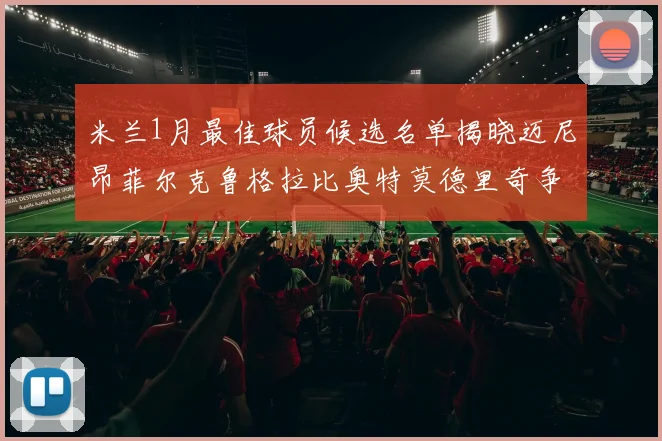 米兰1月最佳球员候选名单揭晓迈尼昂菲尔克鲁格拉比奥特莫德里奇争夺荣誉